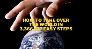 How To Take Over The World In 3,366,617 Easy Steps
