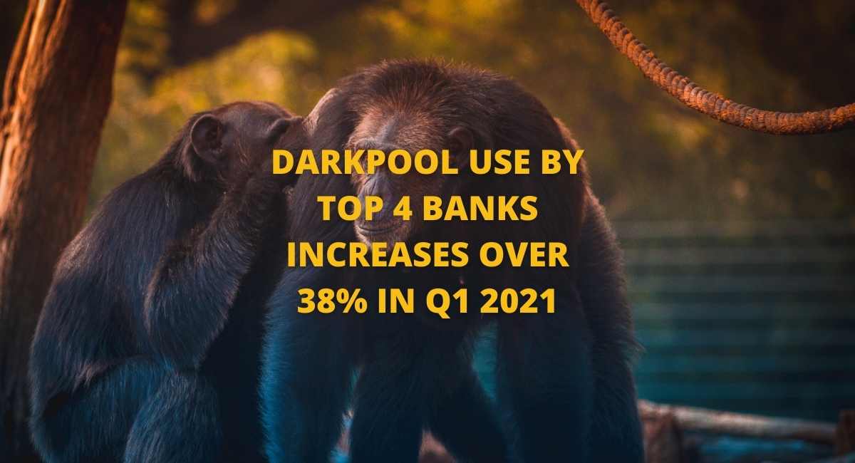 Darkpool use by top 4 banks increased over 38% in Q1 2021