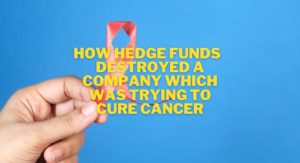 How hedge funds destroyed a company which tried to cure cancer